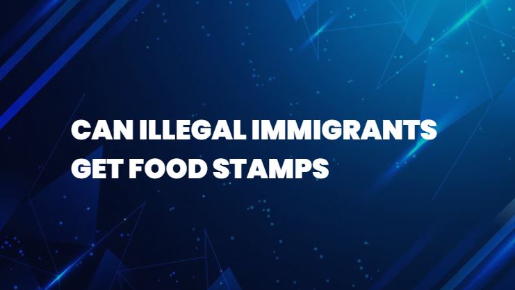 can illegal immigrants get food stamps